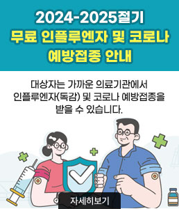 2024-2025절기<br />
무료 인플루엔자 및 코로나 예방접종 안내<br />
대상자는 가까운 의료기관에서 인플루엔자(독감) 및 코로나 예방접종을 받을 수 있습니다.<br />
자세히보기