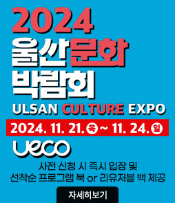 2024
울산문화박람회
ULSAN CULTURE EXPO
2024.11. 21.(목) - 11. 24.(일)
UECO
사전 신청 시 즉시 입장 및 선착순 프로그램 북 or 리유저블 백 제공
자세히보기