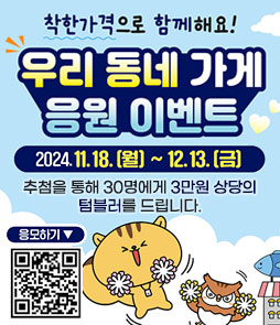 착한가격으로 함께해요!
우리 동네 가게 응원 이벤트
2024. 11. 18.(월) ~ 12. 13.(금)
추첨을 통해 30명에게 3만원 상당의 텀블러를 드립니다.
QR코드 우리 동네 가게 응원 이벤트 응모하기 바로가기 https://naver.me/55riyaoR