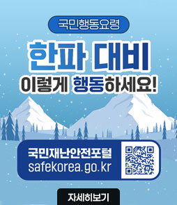 국민행동요령
한파 대비
이렇게 행동하세요!
국민재난안전포털
safekorea.go.kr
QR코드 국민재난안전포털 바로가기 https://www.safekorea.go.kr
자세히보기