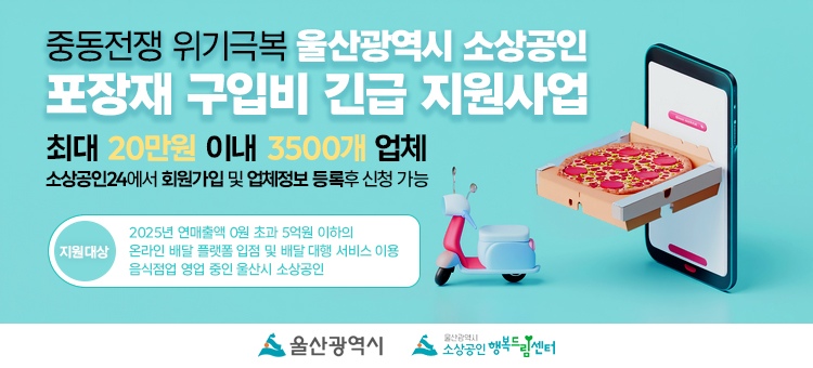 중동전쟁 위기극복 울산광역시 소상공인 포장재 구입비 긴급 지원사업 안내. 지원 규모: 최대 20만원 이내, 총 3,500개 업체 지원. 신청 방법: 소상공인24 홈페이지에서 회원가입 및 업체정보 등록 후 신청 가능. 세부 지원대상 조건: 2025년 연매출액 0원 초과 5억원 이하의 온라인 배달 플랫폼 입점 및 배달 대행 서비스를 이용 중인 음식점업 영업 중인 울산시 소상공인. 하단에는 울산광역시 및 울산광역시 소상공인 행복드림센터 로고가 포함되어 있습니다.
&nbsp;