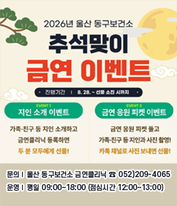 2026년 울산 동구보건소 추석맞이 금연 이벤트 안내 배너. 진행기간: 8월 28일부터 선물 소진 시까지. EVENT 1 지인 소개 이벤트: 가족&middot;친구 등 지인 소개하고 금연클리닉 등록하면 두 분 모두에게 선물! EVENT 2 금연 응원 피켓 이벤트: 금연 응원 피켓 들고 가족&middot;친구 등 지인과 사진 촬영 후 카톡 채널로 사진 보내면 선물! 문의: 울산 동구보건소 금연클리닉 052-209-4065. 운영: 평일 09:00~18:00 (점심시간 12:00~13:00).<br />
&nbsp;