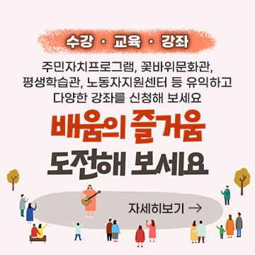 수강·교육·강좌 주민자치프로그램, 꽃바위문화관, 평생학습관, 노동자지원센터 등 유익하고 다양한 강좌를 신청해 보세요 배움의 즐거움 도전해 보세요 자세히보기